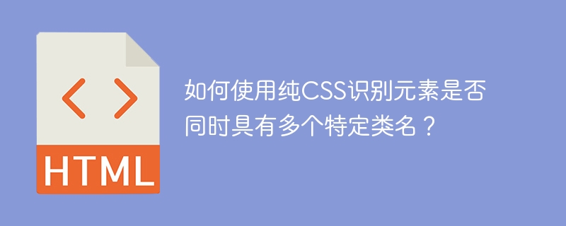 如何使用纯CSS识别元素是否同时具有多个特定类名？ 
