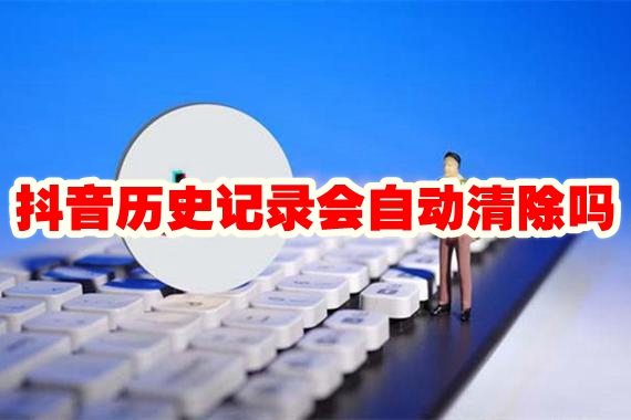 抖音历史记录会自动清除吗 抖音历史记录自动清除