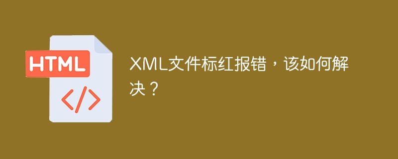 XML文件标红报错，该如何解决？ 
