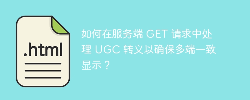 如何在服务端 GET 请求中处理 UGC 转义以确保多端一致显示？ 
