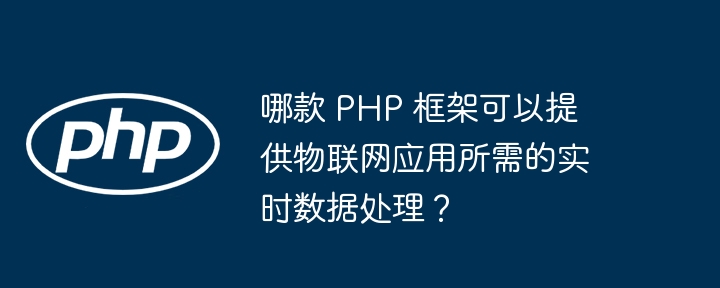 哪款 PHP 框架可以提供物联网应用所需的实时数据处理？