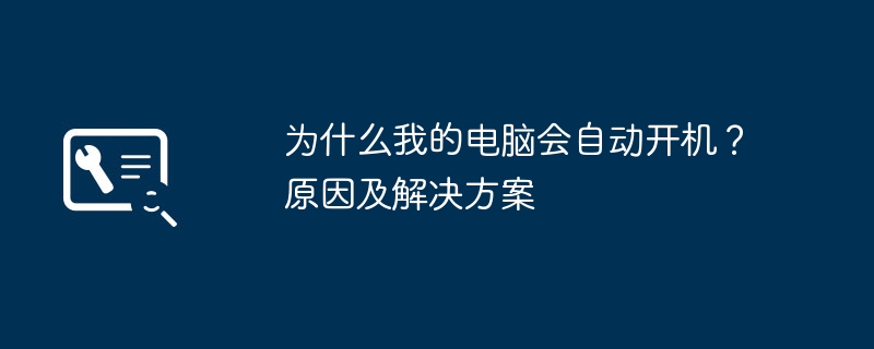 为什么我的电脑会自动开机？原因及解决方案