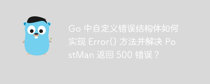 Go 中自定义错误结构体如何实现 Error() 方法并解决 PostMan 返回 500 错误？