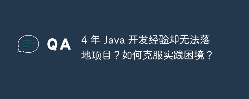 4 年 Java 开发经验却无法落地项目？如何克服实践困境？