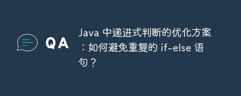 Java 中递进式判断的优化方案：如何避免重复的 if-else 语句？