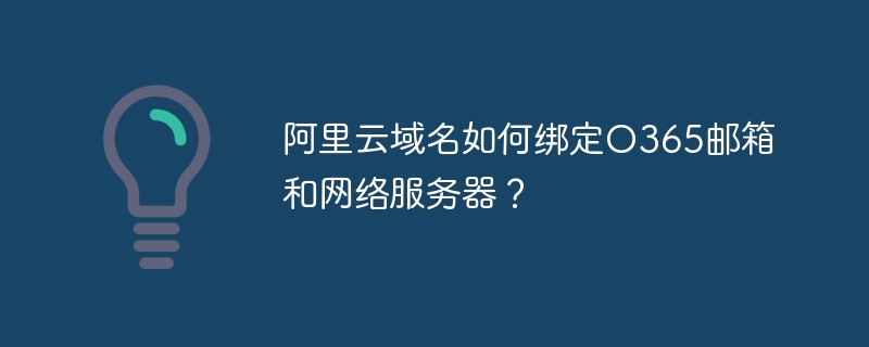 阿里云域名如何绑定O365邮箱和网络服务器？