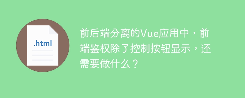 前后端分离的Vue应用中，前端鉴权除了控制按钮显示，还需要做什么？ 
