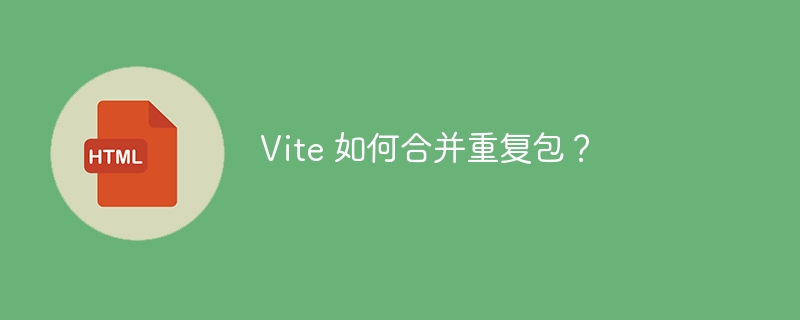 Vite 如何合并重复包？ 
