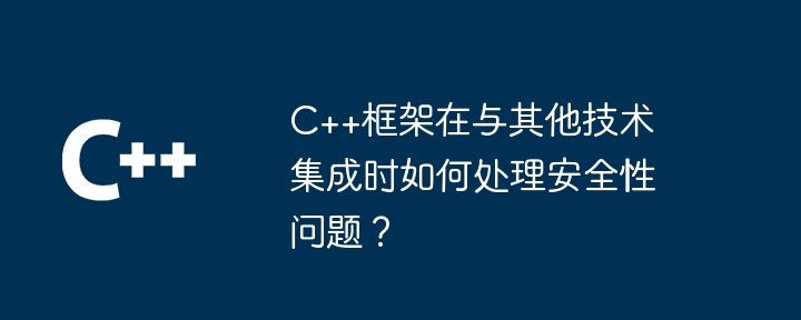 C++框架在与其他技术集成时如何处理安全性问题？