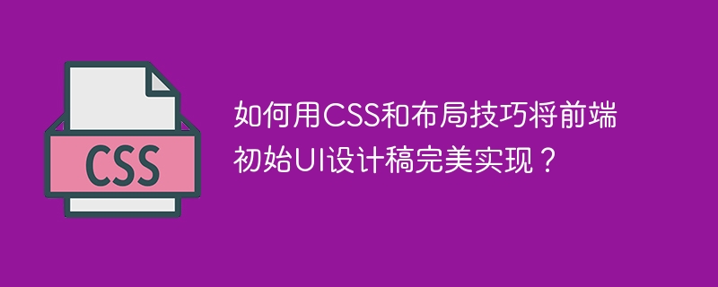 如何用CSS和布局技巧将前端初始UI设计稿完美实现？