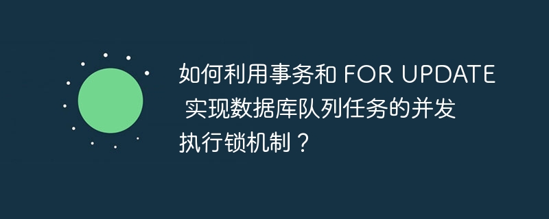 如何利用事务和 FOR UPDATE 实现数据库队列任务的并发执行锁机制？