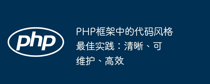 PHP框架中的代码风格最佳实践：清晰、可维护、高效