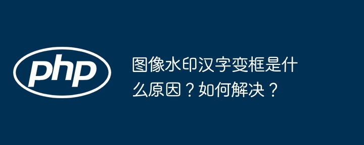 图像水印汉字变框是什么原因？如何解决？
