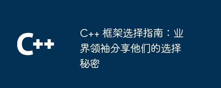 C++ 框架选择指南：业界领袖分享他们的选择秘密