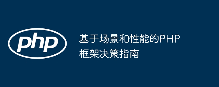 基于场景和性能的PHP框架决策指南