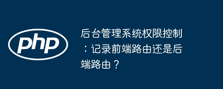 后台管理系统权限控制：记录前端路由还是后端路由？