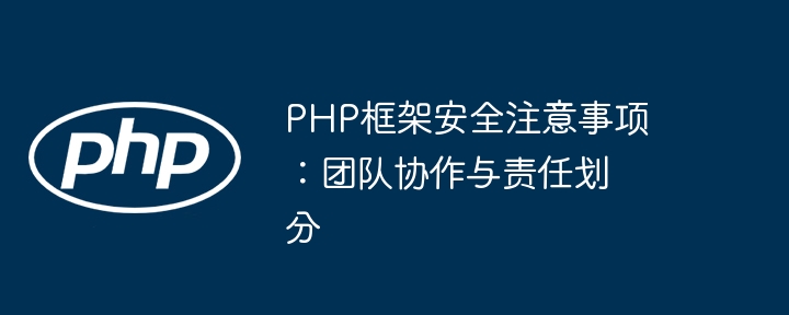 PHP框架安全注意事项：团队协作与责任划分