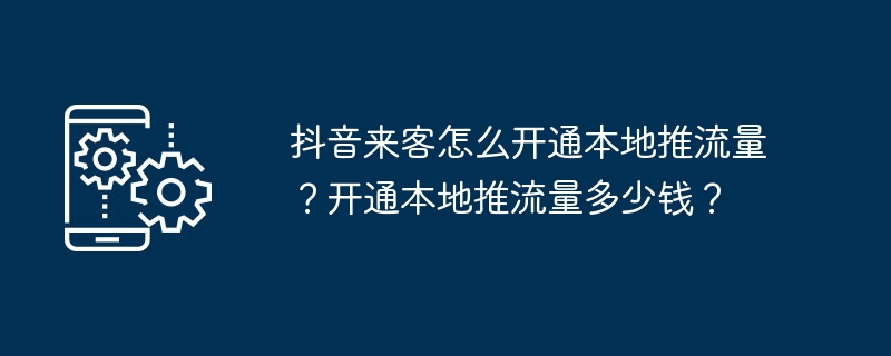 抖音来客怎么开通本地推流量？开通本地推流量多少钱？