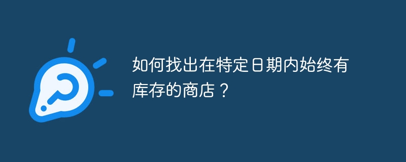 如何找出在特定日期内始终有库存的商店？