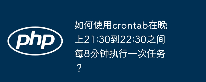 如何使用crontab在晚上21:30到22:30之间每8分钟执行一次任务？