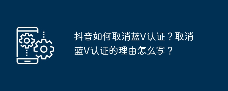 抖音如何取消蓝V认证？取消蓝V认证的理由怎么写？