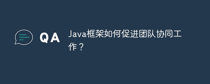 Java框架如何促进团队协同工作？