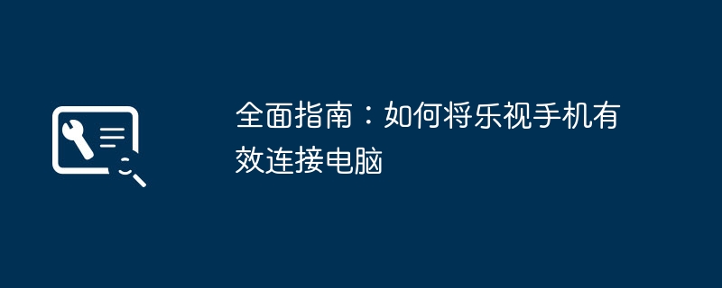 全面指南：如何将乐视手机有效连接电脑