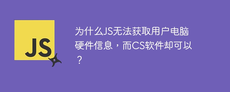 为什么JS无法获取用户电脑硬件信息，而CS软件却可以？