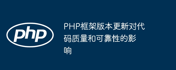 PHP框架版本更新对代码质量和可靠性的影响