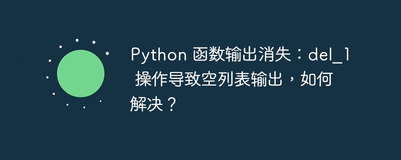 Python 函数输出消失：del_1 操作导致空列表输出，如何解决？