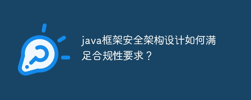 java框架安全架构设计如何满足合规性要求？