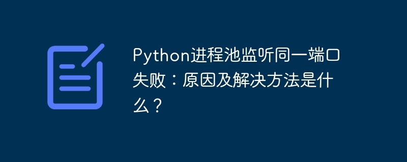 Python进程池监听同一端口失败：原因及解决方法是什么？