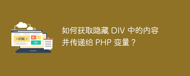 如何获取隐藏 DIV 中的内容并传递给 PHP 变量？ 
