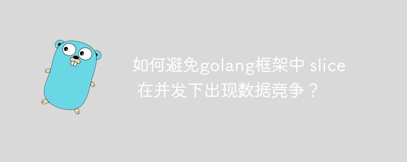 如何避免golang框架中 slice 在并发下出现数据竞争？