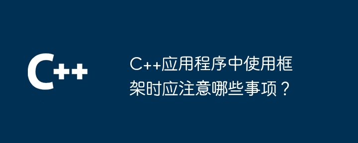 C++应用程序中使用框架时应注意哪些事项？