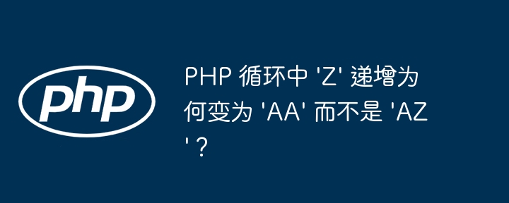 PHP 循环中 'Z' 递增为何变为 'AA' 而不是 'AZ'？