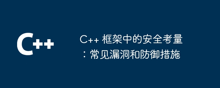 C++ 框架中的安全考量：常见漏洞和防御措施