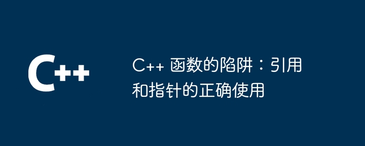 C++ 函数的陷阱：引用和指针的正确使用