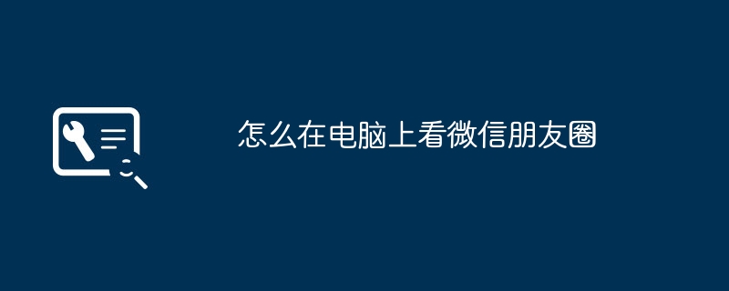 怎么在电脑上看微信朋友圈