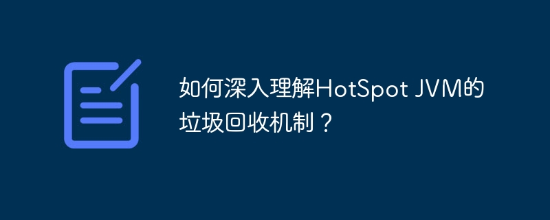 如何深入理解HotSpot JVM的垃圾回收机制？