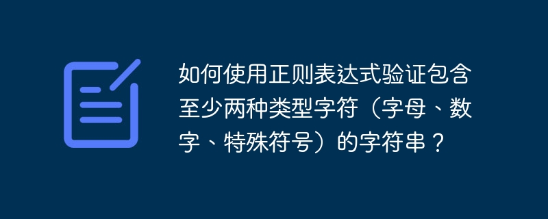 如何使用正则表达式验证包含至少两种类型字符（字母、数字、特殊符号）的字符串？ 
