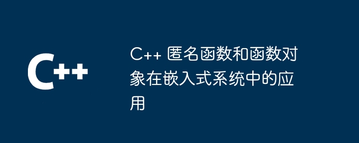 C++ 匿名函数和函数对象在嵌入式系统中的应用