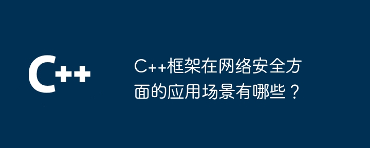 C++框架在网络安全方面的应用场景有哪些？