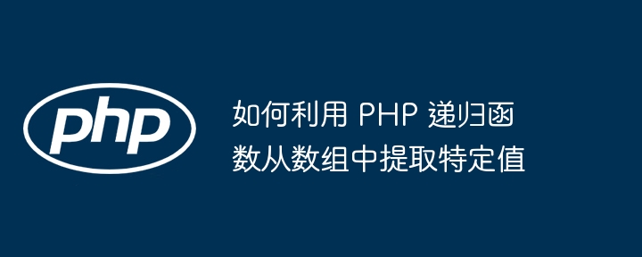 如何利用 PHP 递归函数从数组中提取特定值