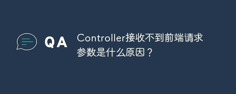 Controller接收不到前端请求参数是什么原因？