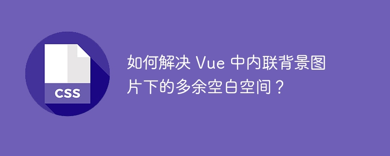 如何解决 Vue 中内联背景图片下的多余空白空间？