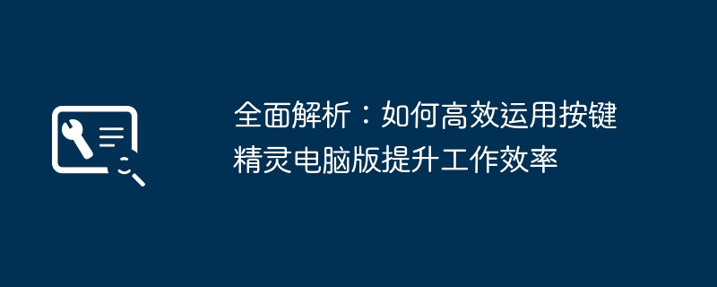 全面解析：如何高效运用按键精灵电脑版提升工作效率