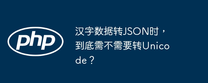 汉字数据转JSON时，到底需不需要转Unicode？