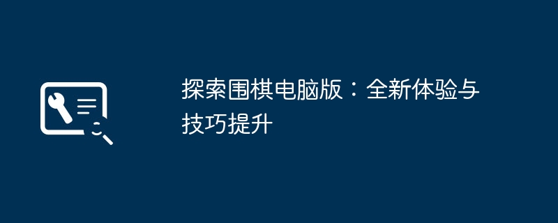 探索围棋电脑版：全新体验与技巧提升