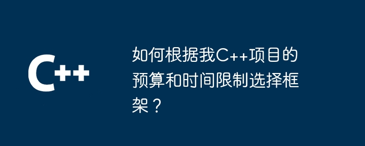 如何根据我C++项目的预算和时间限制选择框架？